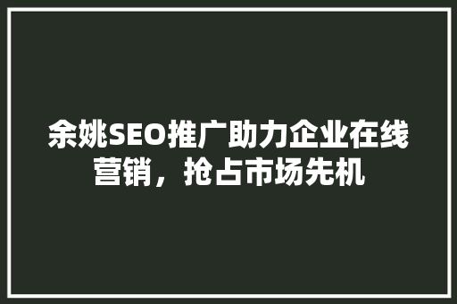 余姚SEO推广助力企业在线营销，抢占市场先机