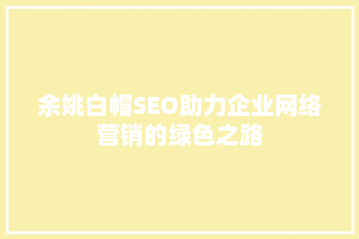 余姚白帽SEO助力企业网络营销的绿色之路