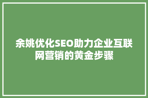 余姚优化SEO助力企业互联网营销的黄金步骤