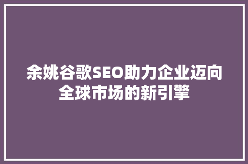 余姚谷歌SEO助力企业迈向全球市场的新引擎