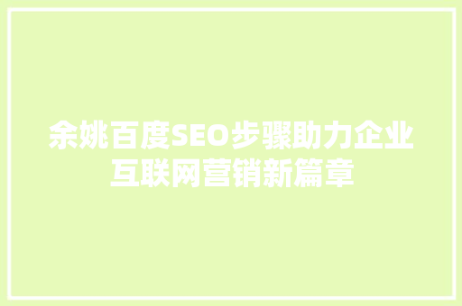 余姚百度SEO步骤助力企业互联网营销新篇章