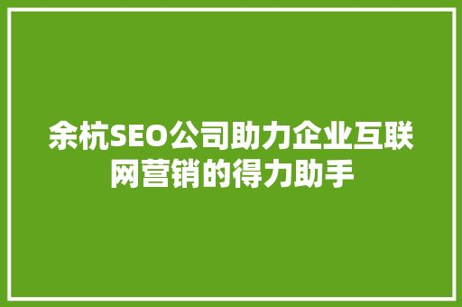 余杭SEO公司助力企业互联网营销的得力助手