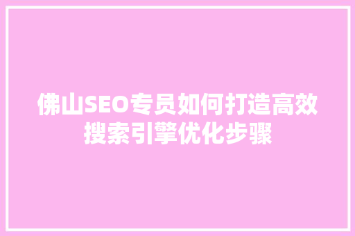 佛山SEO专员如何打造高效搜索引擎优化步骤