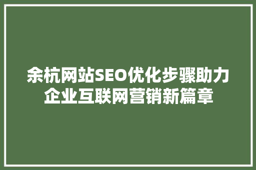 余杭网站SEO优化步骤助力企业互联网营销新篇章