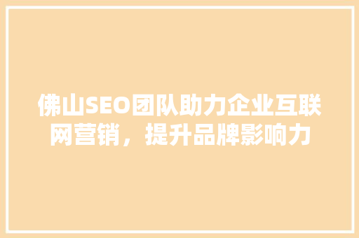 佛山SEO团队助力企业互联网营销，提升品牌影响力