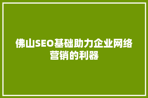 佛山SEO基础助力企业网络营销的利器