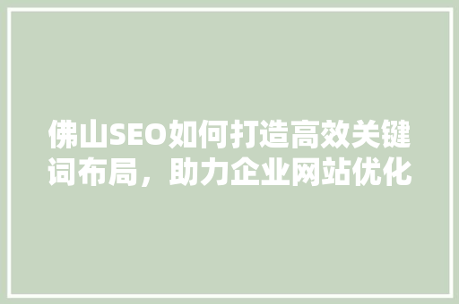 佛山SEO如何打造高效关键词布局，助力企业网站优化