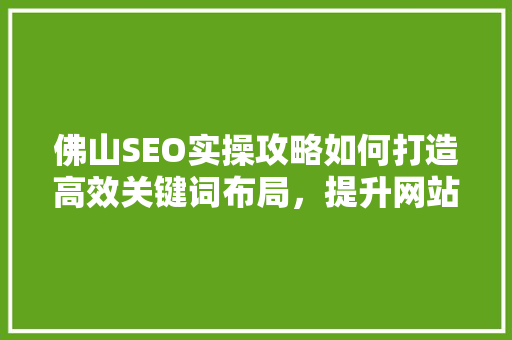 佛山SEO实操攻略如何打造高效关键词布局，提升网站排名