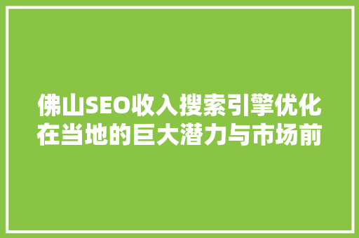 佛山SEO收入搜索引擎优化在当地的巨大潜力与市场前景