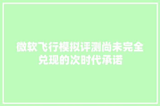 微软飞行模拟评测尚未完全兑现的次时代承诺