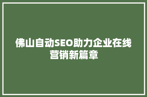 佛山自动SEO助力企业在线营销新篇章