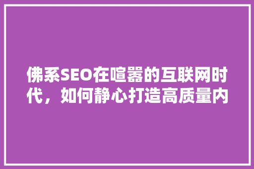 佛系SEO在喧嚣的互联网时代，如何静心打造高质量内容