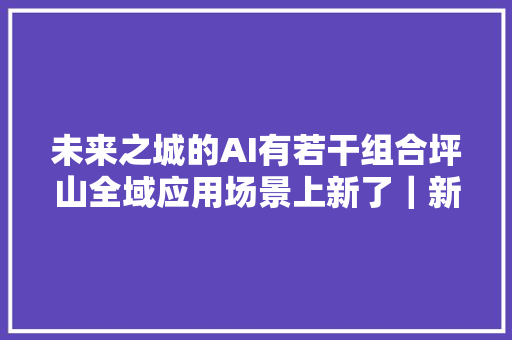 未来之城的AI有若干组合坪山全域应用场景上新了｜新质创造