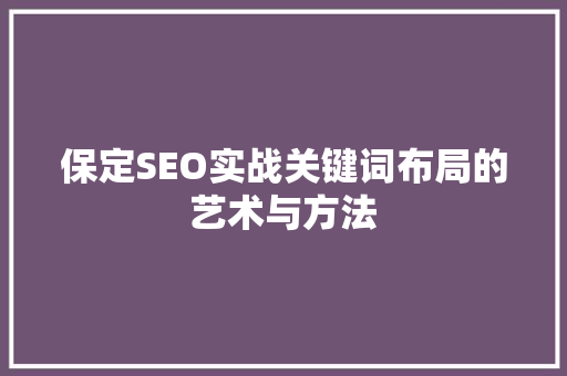 保定SEO实战关键词布局的艺术与方法