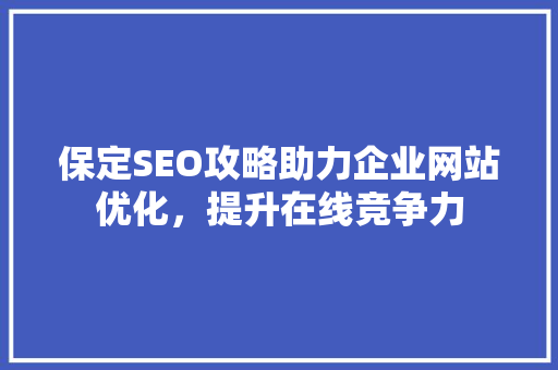 保定SEO攻略助力企业网站优化，提升在线竞争力