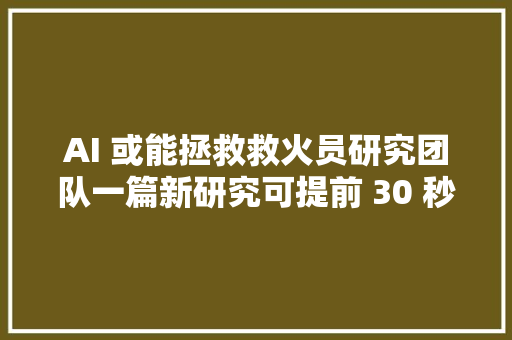 AI 或能拯救救火员研究团队一篇新研究可提前 30 秒猜测闪燃