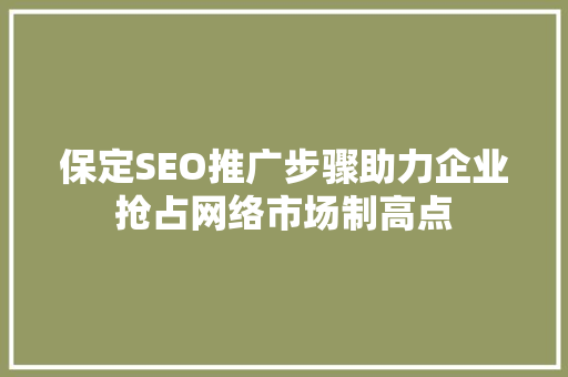 保定SEO推广步骤助力企业抢占网络市场制高点