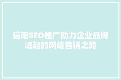 信阳SEO推广助力企业品牌崛起的网络营销之路