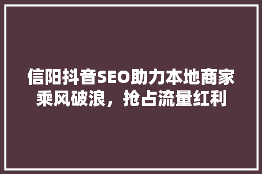 信阳抖音SEO助力本地商家乘风破浪，抢占流量红利