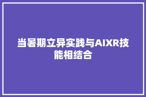 当暑期立异实践与AIXR技能相结合