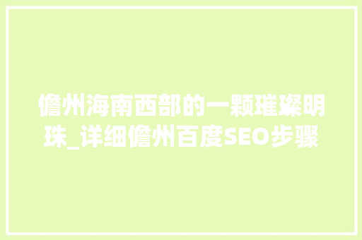 儋州海南西部的一颗璀璨明珠_详细儋州百度SEO步骤