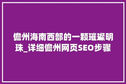 儋州海南西部的一颗璀璨明珠_详细儋州网页SEO步骤