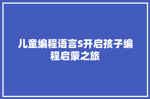 儿童编程语言S开启孩子编程启蒙之旅