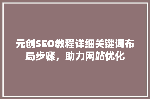 元创SEO教程详细关键词布局步骤，助力网站优化