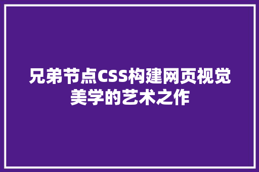 兄弟节点CSS构建网页视觉美学的艺术之作