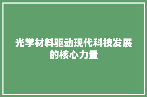 光学材料驱动现代科技发展的核心力量