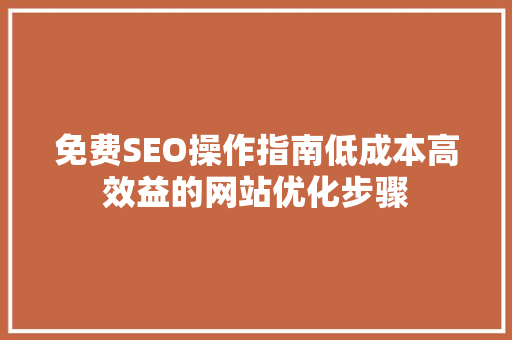 免费SEO操作指南低成本高效益的网站优化步骤