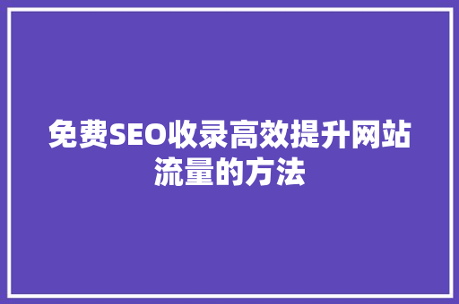 免费SEO收录高效提升网站流量的方法