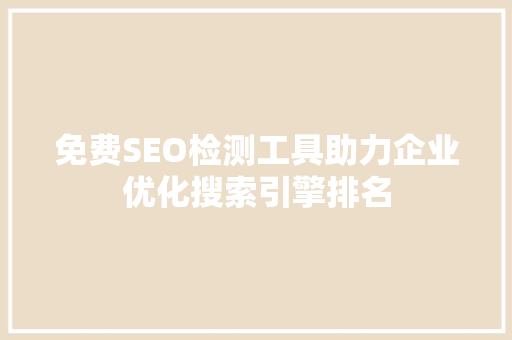 免费SEO检测工具助力企业优化搜索引擎排名