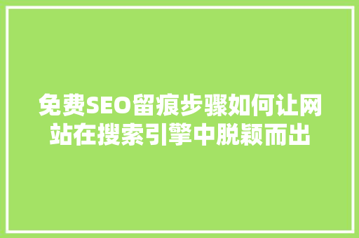 免费SEO留痕步骤如何让网站在搜索引擎中脱颖而出