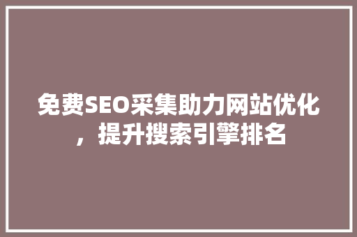 免费SEO采集助力网站优化，提升搜索引擎排名