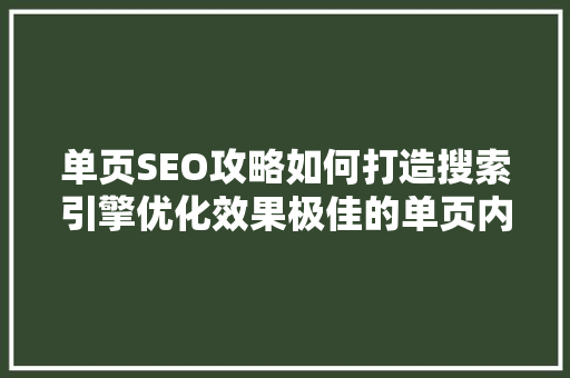 单页SEO攻略如何打造搜索引擎优化效果极佳的单页内容