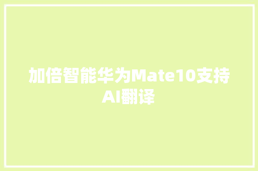 加倍智能华为Mate10支持AI翻译