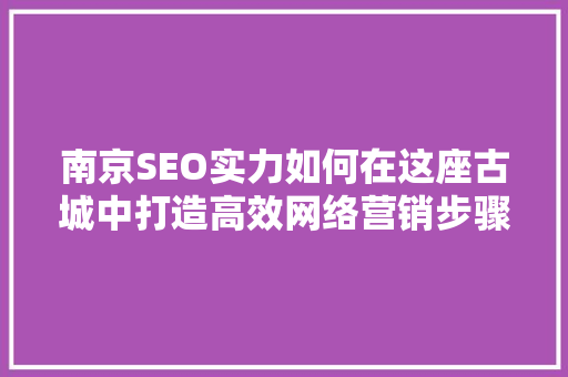 南京SEO实力如何在这座古城中打造高效网络营销步骤