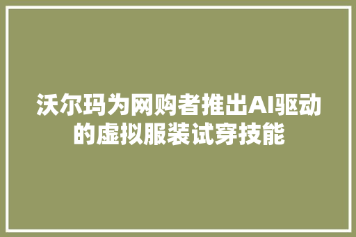 沃尔玛为网购者推出AI驱动的虚拟服装试穿技能