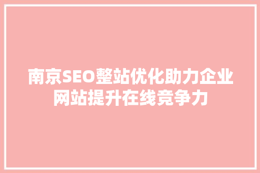 南京SEO整站优化助力企业网站提升在线竞争力