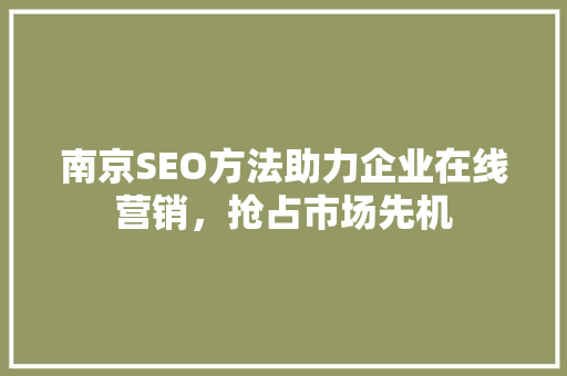 南京SEO方法助力企业在线营销，抢占市场先机