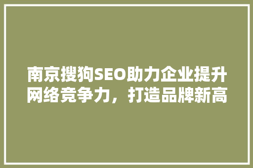 南京搜狗SEO助力企业提升网络竞争力，打造品牌新高度