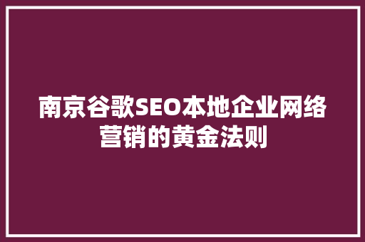 南京谷歌SEO本地企业网络营销的黄金法则