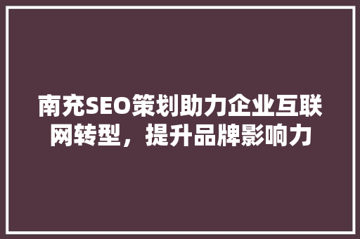 南充SEO策划助力企业互联网转型，提升品牌影响力