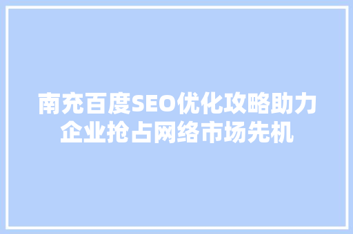 南充百度SEO优化攻略助力企业抢占网络市场先机