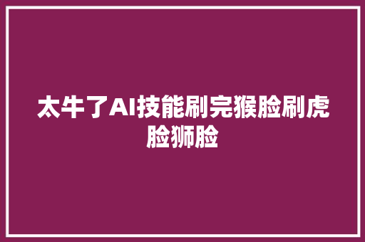 太牛了AI技能刷完猴脸刷虎脸狮脸