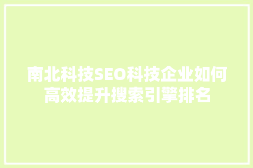 南北科技SEO科技企业如何高效提升搜索引擎排名