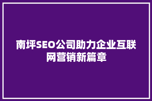 南坪SEO公司助力企业互联网营销新篇章