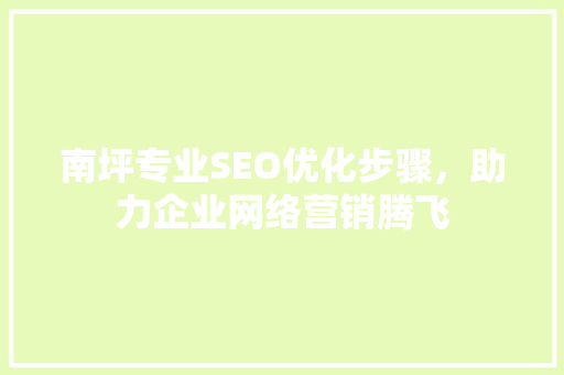 南坪专业SEO优化步骤，助力企业网络营销腾飞