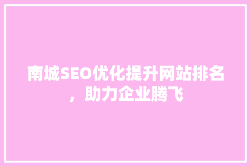 南城SEO优化提升网站排名，助力企业腾飞